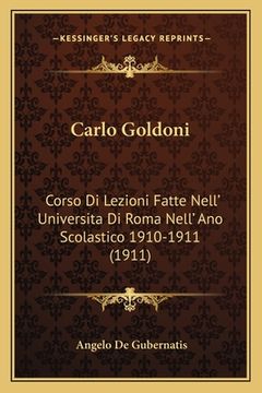 portada Carlo Goldoni: Corso Di Lezioni Fatte Nell' Universita Di Roma Nell' Ano Scolastico 1910-1911 (1911) (in Italian)