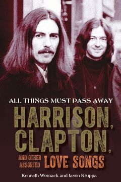 portada All Things Must Pass Away: Harrison, Clapton, and Other Assorted Love Songs (in English)