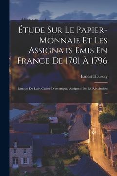 portada Étude Sur Le Papier-Monnaie Et Les Assignats Émis En France De 1701 À 1796: Banque De Law, Caisse D'escompte, Assignats De La Rèvolution ... (en Francés)