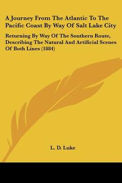 portada a journey from the atlantic to the pacific coast by way of salt lake city: returning by way of the southern route, describing the natural and artifi (en Inglés)
