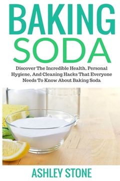 portada Baking Soda: Discover The Incredible Health, Personal Hygiene, And Cleaning Hacks That Everyone Needs To Know About Baking Soda (en Inglés)