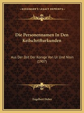 portada Die Personennamen In Den Keilschrifturkunden: Aus Der Zeit Der Konige Von Ur Und Nisin (1907) (en Alemán)
