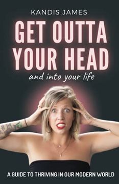 portada Get Outta Your Head and Into Your Life: A Guide to Thriving in our Modern World (en Inglés)