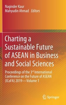 portada Charting a Sustainable Future of ASEAN in Business and Social Sciences: Proceedings of the 3ʳᵈ International Conference on the Future of AS