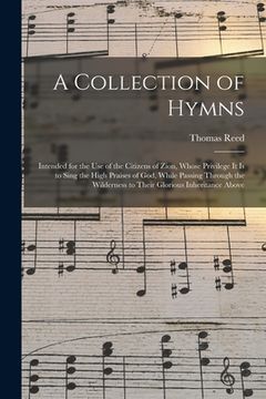 portada A Collection of Hymns: Intended for the Use of the Citizens of Zion, Whose Privilege It is to Sing the High Praises of God, While Passing Thr (en Inglés)