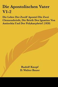 portada Die Apostolischen Vater V1-2: Die Lehre Der Zwolf Apostel Die Zwei Clemensbriefe, Die Briefe Des Ignatius Von Antiochia Und Der Polykarpbrief (1920) (en Alemán)