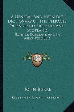 portada a general and heraldic dictionary of the peerages of england, ireland, and scotland: extinct, dormant, and in abeyance (1831) (en Inglés)