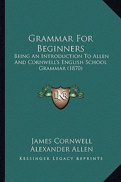 portada grammar for beginners: being an introduction to allen and cornwell's english school grammar (1870) (in English)