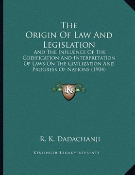 portada the origin of law and legislation: and the influence of the codification and interpretation of laws on the civilization and progress of nations (1904) (in English)