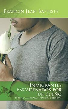 portada Inmigrantes Encadenados por un Sueño: El Sueño Americano:  Realidad o Ilusión?