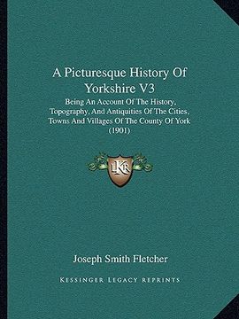 portada a picturesque history of yorkshire v3: being an account of the history, topography, and antiquities of the cities, towns and villages of the county (en Inglés)