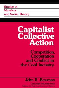 portada Capitalist Collective Action: Competition, Cooperation and Conflict in the Coal Industry (Studies in Marxism and Social Theory) (in English)