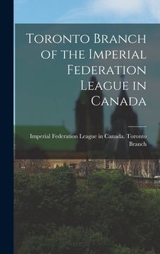 portada Toronto Branch of the Imperial Federation League in Canada [microform]