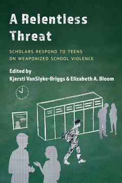 portada A Relentless Threat: Scholars Respond to Teens on Weaponized School Violence (en Inglés)
