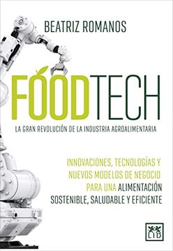 portada Foodtech. La Gran Revolución de la Industria Agroalimentaria: Innovaciones, Tecnologías y Nuevos Modelos de Negocio Para una Alimentación Sostenible, Saludable y Eficiente (Acción Empresarial) (in Spanish)