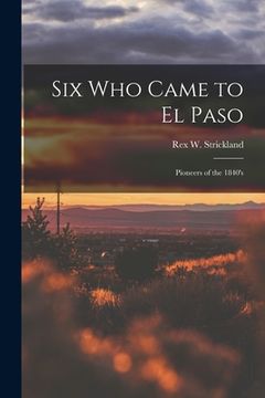 portada Six Who Came to El Paso; Pioneers of the 1840's (in English)