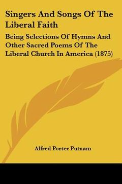 portada singers and songs of the liberal faith: being selections of hymns and other sacred poems of the liberal church in america (1875) (en Inglés)
