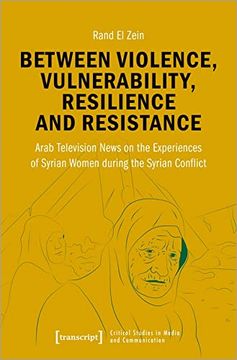 portada Between Violence, Vulnerability, Resilience and Resistance: Arab Television News on the Experiences of Syrian Women During the Syrian Conflict: 25 (Critical Studies in Media and Communication) (in English)