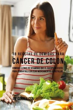 portada 38 Recetas de Comidas Para Cáncer de Colon: Comidas Llenas de Vitaminas que el Cuerpo Necesita Para Combatirlo sin Usar Medicamentos o Pastillas