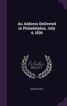 portada An Address Delivered in Philadelphia, July 4, 1826 (en Inglés)
