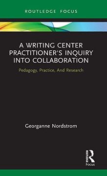 portada A Writing Center Practitioner'S Inquiry Into Collaboration: Pedagogy, Practice, and Research (Routledge Research in Writing Studies) (in English)