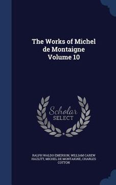 portada The Works of Michel de Montaigne Volume 10 (en Inglés)