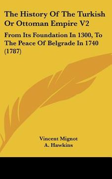portada the history of the turkish or ottoman empire v2: from its foundation in 1300, to the peace of belgrade in 1740 (1787) (en Inglés)