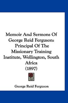 portada memoir and sermons of george reid ferguson: principal of the missionary training institute, wellington, south africa (1897) (in English)