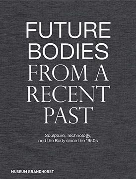 portada Future Bodies from a Recent Past: Sculpture, Technology, and the Body Since the 1950s (in English)