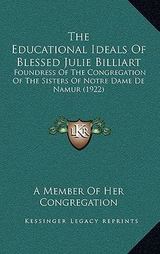 portada the educational ideals of blessed julie billiart: foundress of the congregation of the sisters of notre dame de namur (1922) (in English)
