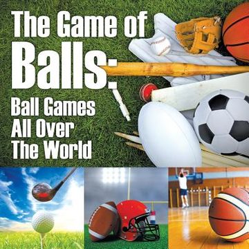 portada The Game of Balls: Ball Games All Over The World (en Inglés)