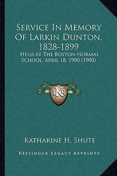 portada service in memory of larkin dunton, 1828-1899: held at the boston-normal school, april 18, 1900 (1900) (en Inglés)