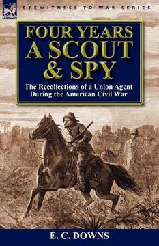 portada four years a scout and spy: the recollections of a union agent during the american civil war (in English)