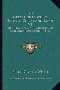 portada the great controversy between christ and satan v2: life, teachings and miracles of our lord jesus christ (1877) (en Inglés)