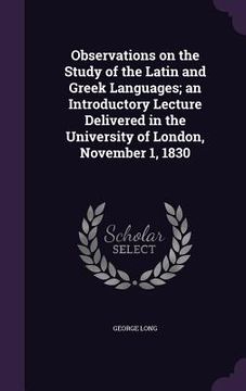 portada Observations on the Study of the Latin and Greek Languages; an Introductory Lecture Delivered in the University of London, November 1, 1830 (en Inglés)
