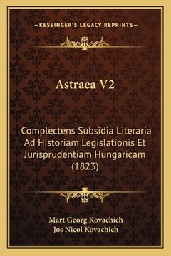 portada Astraea V2: Complectens Subsidia Literaria Ad Historiam Legislationis Et Jurisprudentiam Hungaricam (1823) (en Latin)