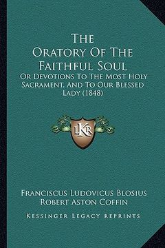 portada the oratory of the faithful soul: or devotions to the most holy sacrament, and to our blessed lady (1848) (en Inglés)