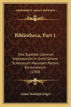 portada Bibliotheca, Part 1: Sive Supellex Librorum Impressorum In Omni Genere Scientiarum Maximam Partem Rarissimorum (1760) (in Latin)