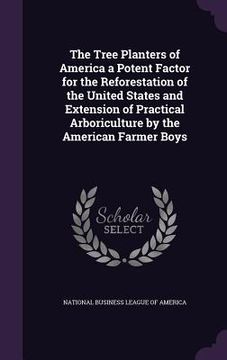 portada The Tree Planters of America a Potent Factor for the Reforestation of the United States and Extension of Practical Arboriculture by the American Farme (en Inglés)