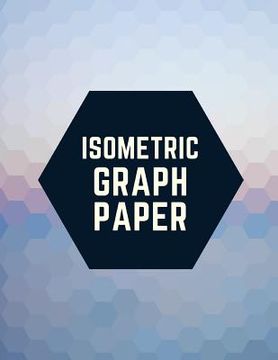 portada Isometric Graph Paper: Draw Your Own 3D, Sculpture or Landscaping Geometric Designs! 1/4 inch Equilateral Triangle Isometric Graph Recticle T (en Inglés)