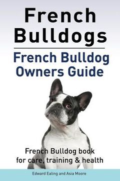 portada French Bulldogs. French Bulldog Owners Guide. French Bulldog Book for Care, Training & Health. (en Inglés)