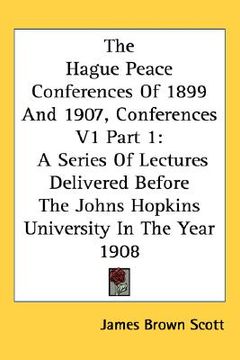 portada the hague peace conferences of 1899 and 1907, conferences v1 part 1: a series of lectures delivered before the johns hopkins university in the year 19 (en Inglés)