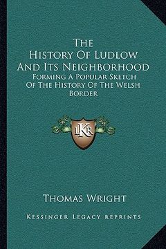 portada the history of ludlow and its neighborhood: forming a popular sketch of the history of the welsh border