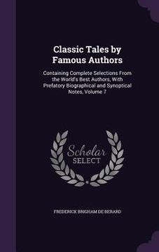 portada Classic Tales by Famous Authors: Containing Complete Selections From the World's Best Authors, With Prefatory Biographical and Synoptical Notes, Volum