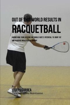 portada Out of This World Results in Racquetball: Harnessing Your Resting Metabolic Rate's Potential to Drop Fat and Increase Muscle Development