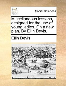 portada miscellaneous lessons, designed for the use of young ladies. on a new plan. by ellin devis. (en Inglés)