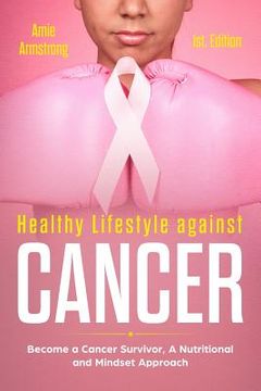 portada Healthy Lifestile Against Cancer 1st. Edition: Become a Cancer Survivor, a Nutritional and Mindset Approach (en Inglés)