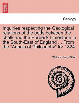 portada inquiries respecting the geological relations of the beds between the chalk and the purbeck limestone in the south-east of england ... from the "annal (en Inglés)