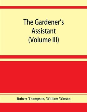 portada The gardener's assistant; a practical and scientific exposition of the art of gardening in all its branches (Volume III) (en Inglés)
