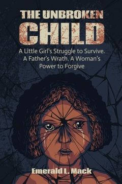 portada The Unbroken Child: A Little Girl's Struggle to Survive. A Father's Wrath. A Woman's Power to Forgive
